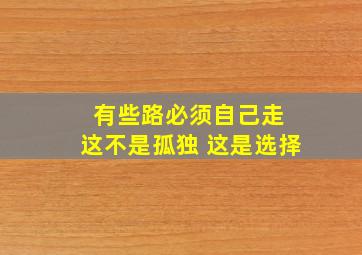 有些路必须自己走 这不是孤独 这是选择